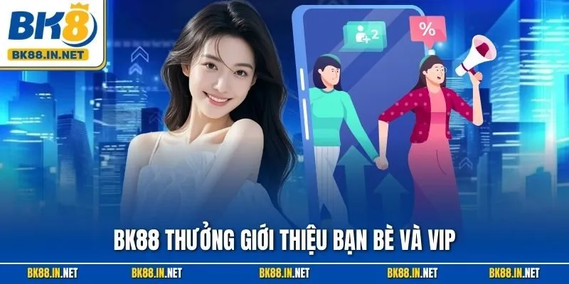 BK88 Thưởng Giới Thiệu Bạn Bè Và VIP – Siêu Ưu Đãi 2025