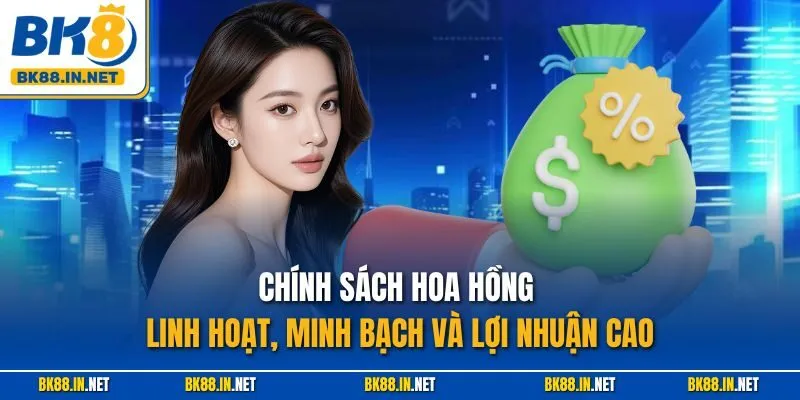 Chính sách hoa hồng linh hoạt, minh bạch và lợi nhuận cao