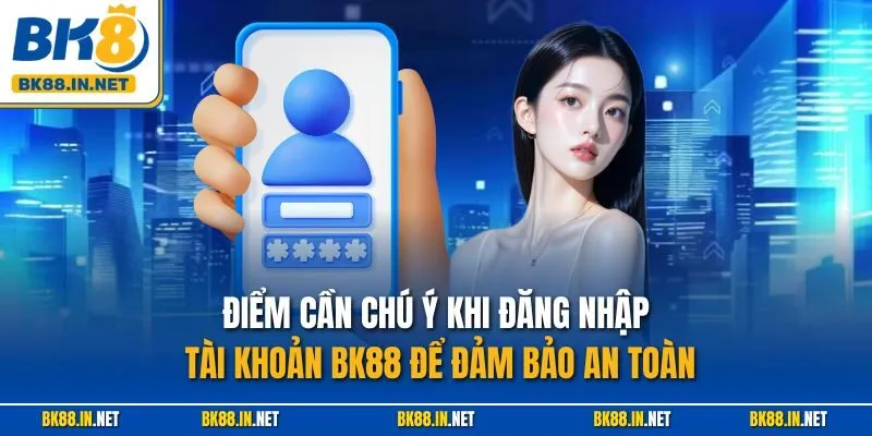 Điểm cần chú ý khi đăng nhập tài khoản BK88 để đảm bảo an toàn