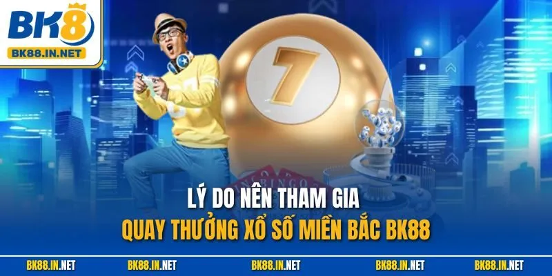 Lý do nên tham gia quay thưởng xổ số miền Bắc BK88
