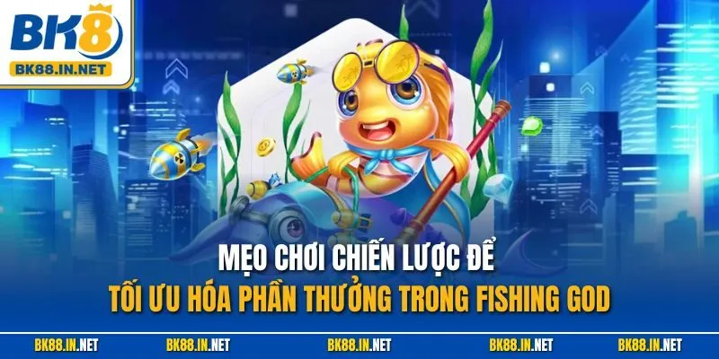 Mẹo chơi chiến lược để tối ưu hóa phần thưởng trong Fishing God