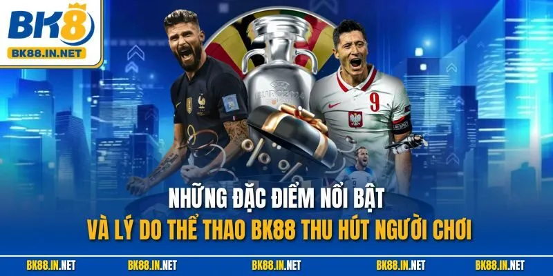 Những đặc điểm nổi bật và lý do thể thao BK88 thu hút người chơi