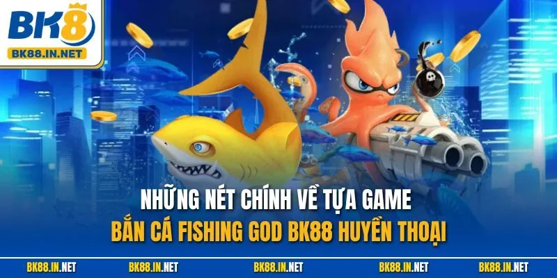 Những nét chính về tựa game bắn cá Fishing God BK88 huyền thoại