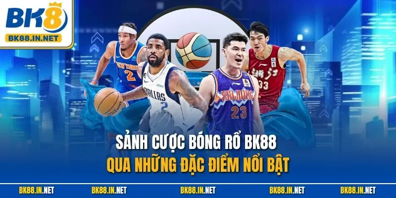 Sảnh cược bóng rổ BK88 qua những đặc điểm nổi bật