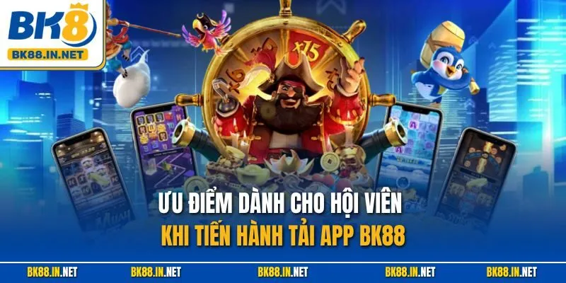 Ưu điểm dành cho hội viên khi tiến hành tải app BK88