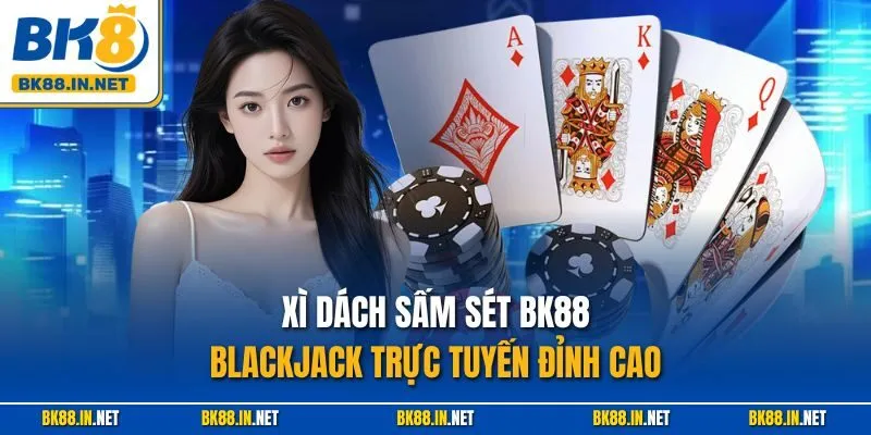 Xì Dách Sấm Sét BK88 – Blackjack trực tuyến đỉnh cao